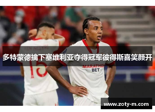 多特蒙德擒下塞维利亚夺得冠军彼得斯喜笑颜开