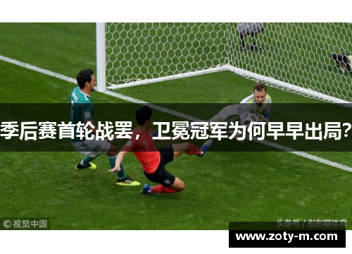 季后赛首轮战罢，卫冕冠军为何早早出局？
