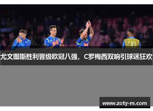 尤文图斯胜利晋级欧冠八强，C罗梅西双响引球迷狂欢