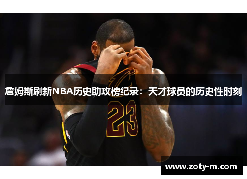 詹姆斯刷新NBA历史助攻榜纪录：天才球员的历史性时刻