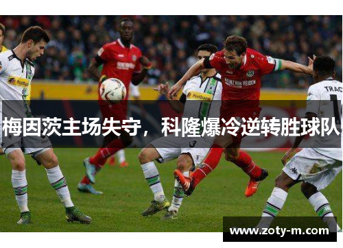 梅因茨主场失守，科隆爆冷逆转胜球队