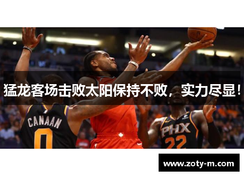猛龙客场击败太阳保持不败，实力尽显！