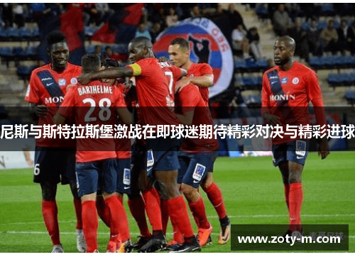 尼斯与斯特拉斯堡激战在即球迷期待精彩对决与精彩进球