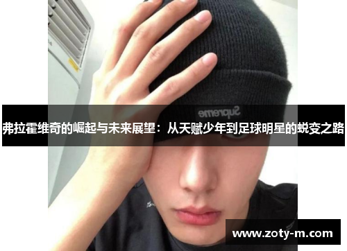 弗拉霍维奇的崛起与未来展望：从天赋少年到足球明星的蜕变之路