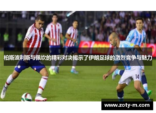 柏斯波利斯与佩坎的精彩对决揭示了伊朗足球的激烈竞争与魅力